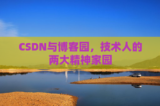 CSDN与博客园,技术人的两大精神家园 CSDN与博客园,技术人的两大精神家园